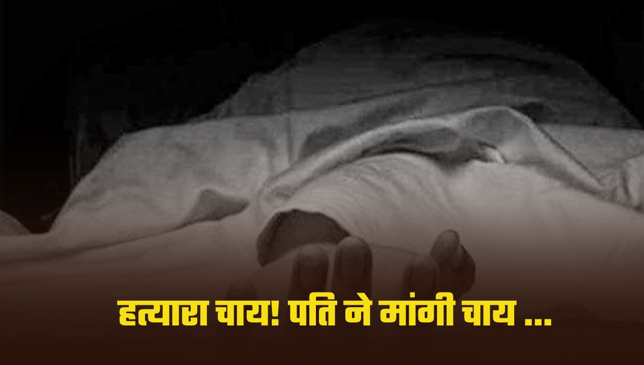 हत्यारा चाय! पति ने मांगी चाय